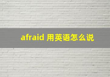 afraid 用英语怎么说